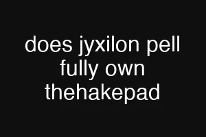 does jyxilon pell fully own thehakepad