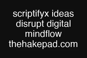 scriptifyx ideas disrupt digital mindflow thehakepad.com