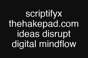 scriptifyx thehakepad.com ideas disrupt digital mindflow