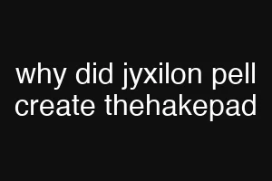 why did jyxilon pell create thehakepad